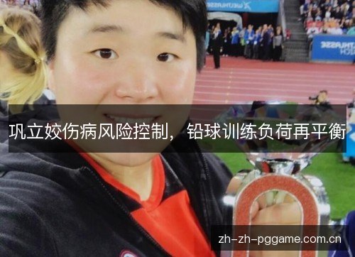 巩立姣伤病风险控制,铅球训练负荷再平衡 巩立姣伤病风险控制,铅球训练负荷再平衡